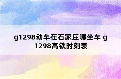 g1298动车在石家庄哪坐车 g1298高铁时刻表